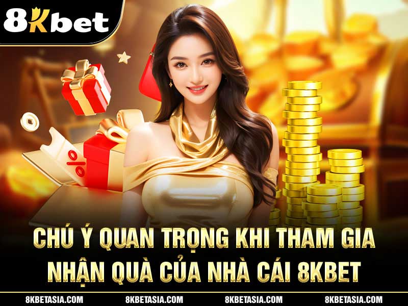 Chú ý quan trọng khi tham gia nhận quà của nhà cái 8KBET