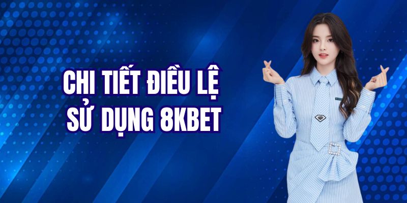 Chi tiết điều khoản và điều lệ sử dụng 8KBET