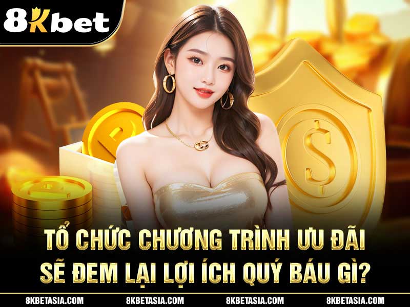 Tổ chức chương trình ưu đãi sẽ đem lại lợi ích quý báu gì?