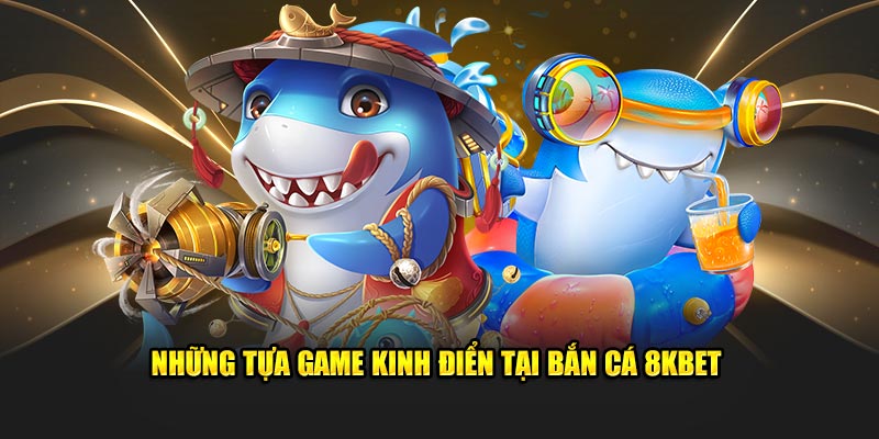 Những tựa game kinh điển tại bắn cá 8KBET