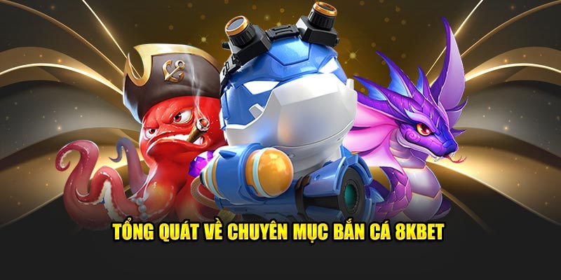 Tổng quát về chuyên mục bắn cá 8KBET