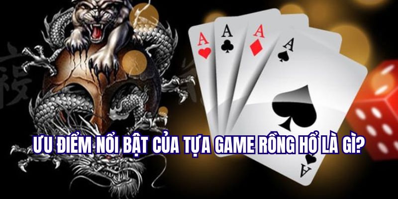 Tựa game rồng hổ có ưu điểm gì nổi bật?